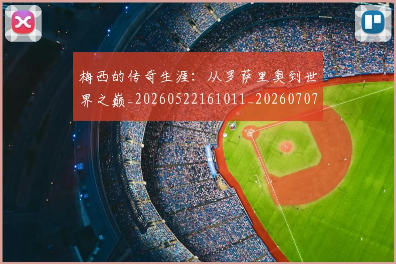 梅西的传奇生涯：从罗萨里奥到世界之巅_20260522161011_20260707144919