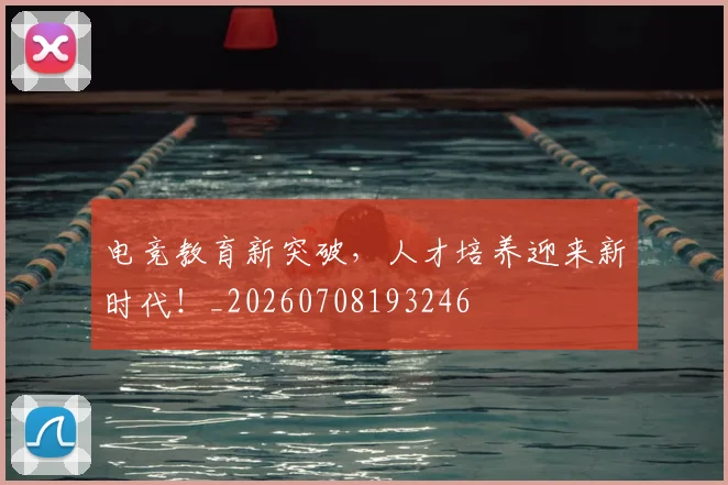 电竞教育新突破，人才培养迎来新时代！_20260708193246