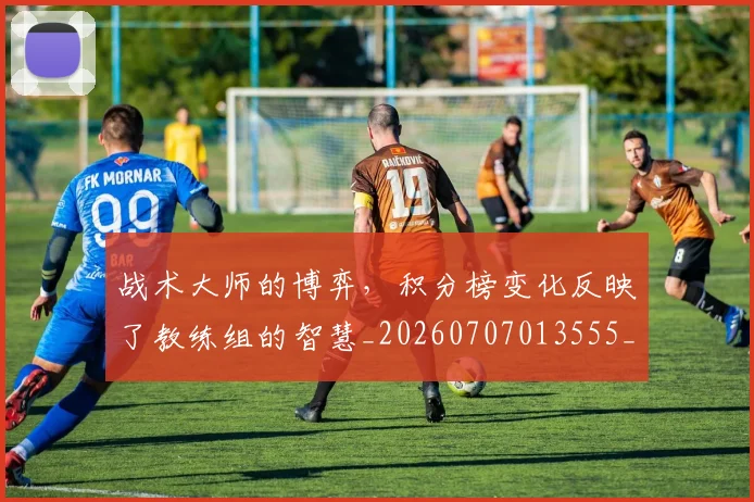 战术大师的博弈，积分榜变化反映了教练组的智慧_20260707013555_20260723181651