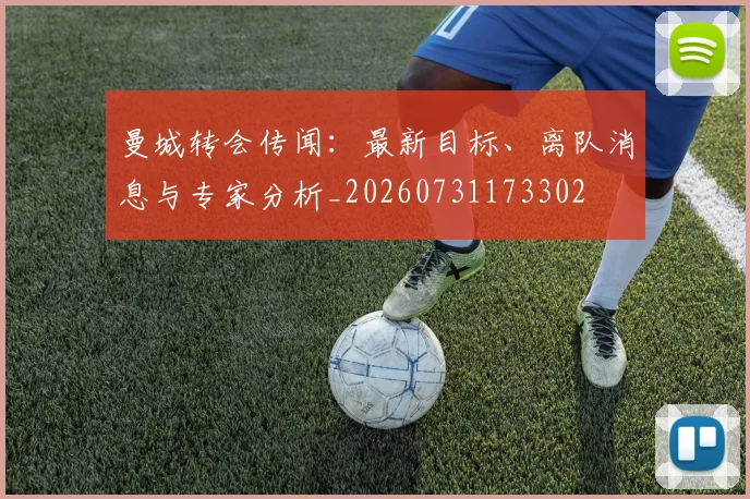 曼城转会传闻：最新目标、离队消息与专家分析_20260731173302