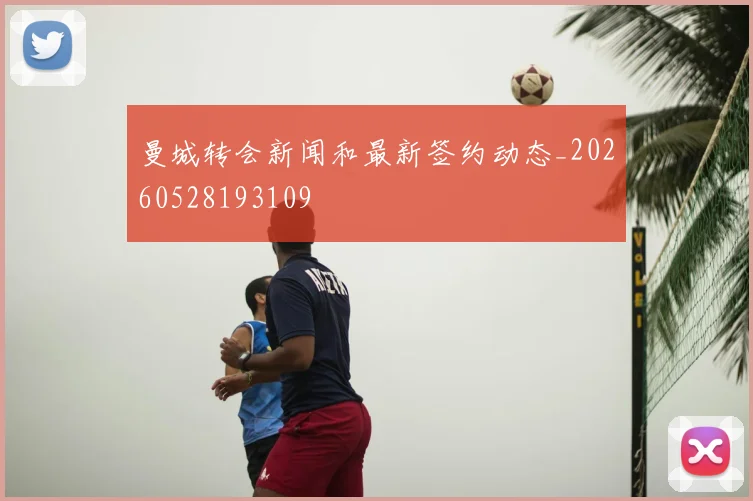 曼城转会新闻和最新签约动态_20260528193109