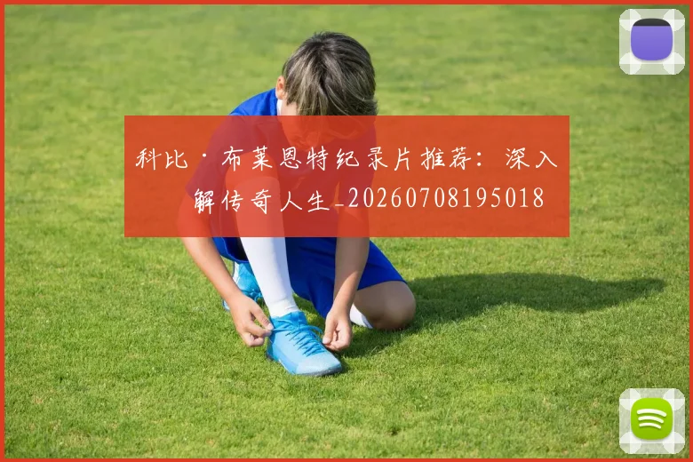 科比·布莱恩特纪录片推荐:深入了解传奇人生_20260708195018