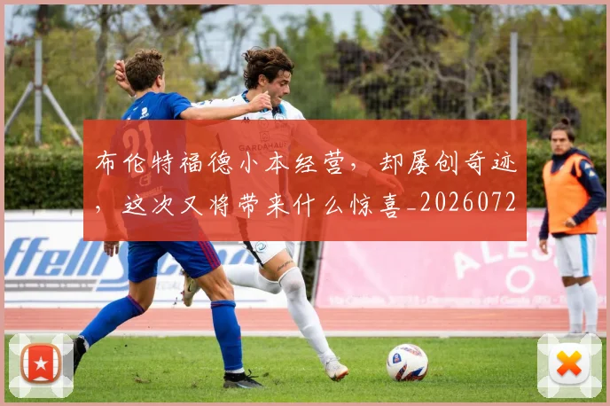 布伦特福德小本经营，却屡创奇迹，这次又将带来什么惊喜_20260722154714