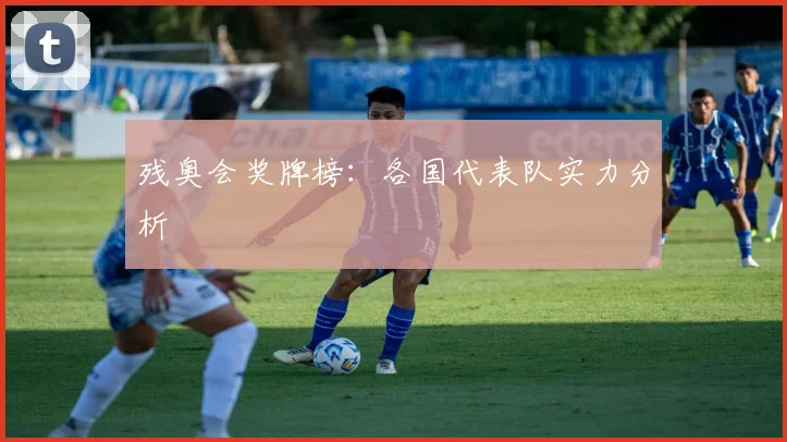 残奥会奖牌榜：各国代表队实力分析