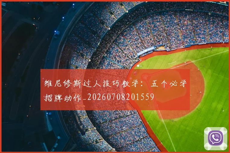 维尼修斯过人技巧教学:五个必学招牌动作_20260708201559
