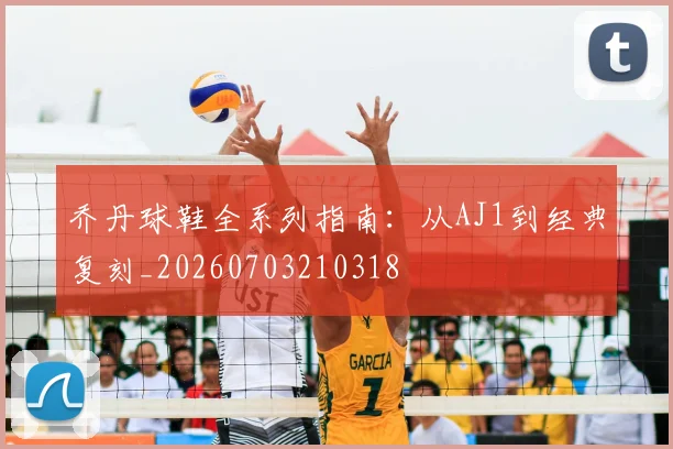 乔丹球鞋全系列指南:从AJ1到经典复刻_20260703210318