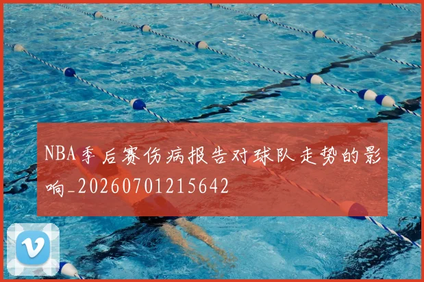 NBA季后赛伤病报告对球队走势的影响_20260701215642