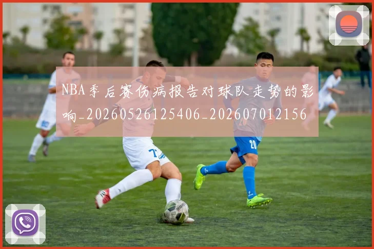 NBA季后赛伤病报告对球队走势的影响_20260526125406_20260701215644_20260716180607