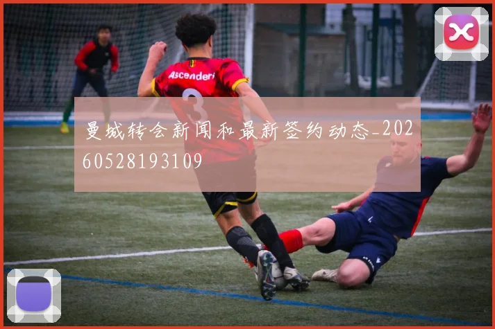 曼城转会新闻和最新签约动态_20260528193109