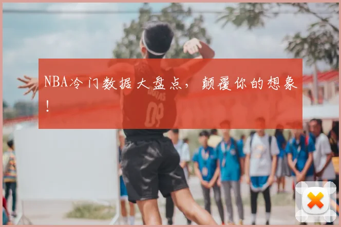 NBA冷门数据大盘点,颠覆你的想象!