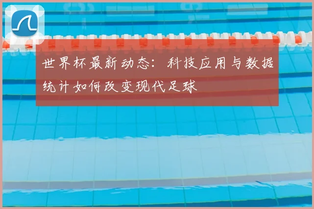世界杯最新动态：科技应用与数据统计如何改变现代足球