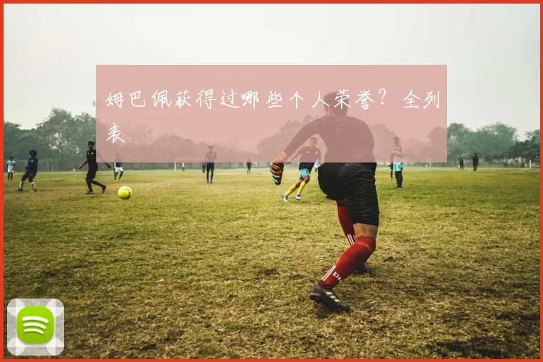 姆巴佩获得过哪些个人荣誉?全列表