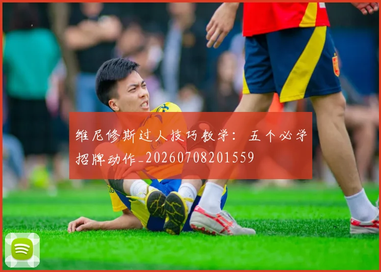 维尼修斯过人技巧教学:五个必学招牌动作_20260708201559