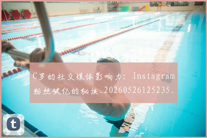 C罗的社交媒体影响力:Instagram粉丝破亿的秘诀_20260526125235_20260712052403