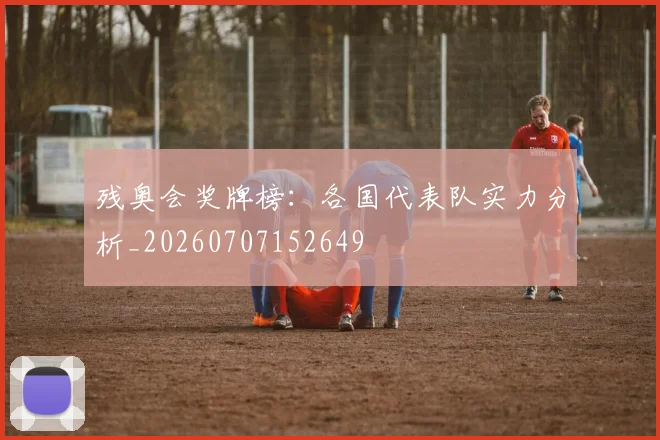 残奥会奖牌榜：各国代表队实力分析_20260707152649