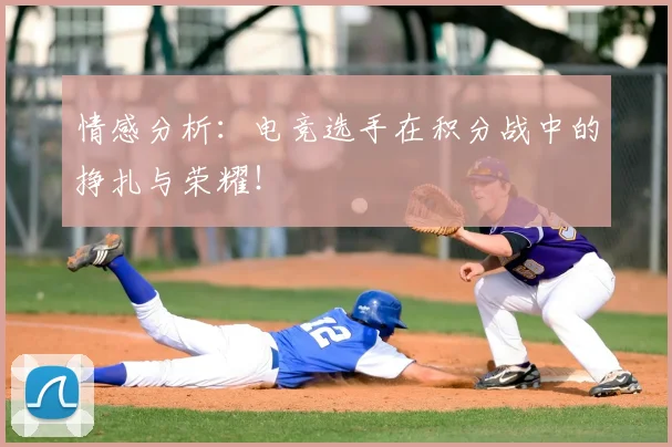 情感分析：电竞选手在积分战中的挣扎与荣耀！