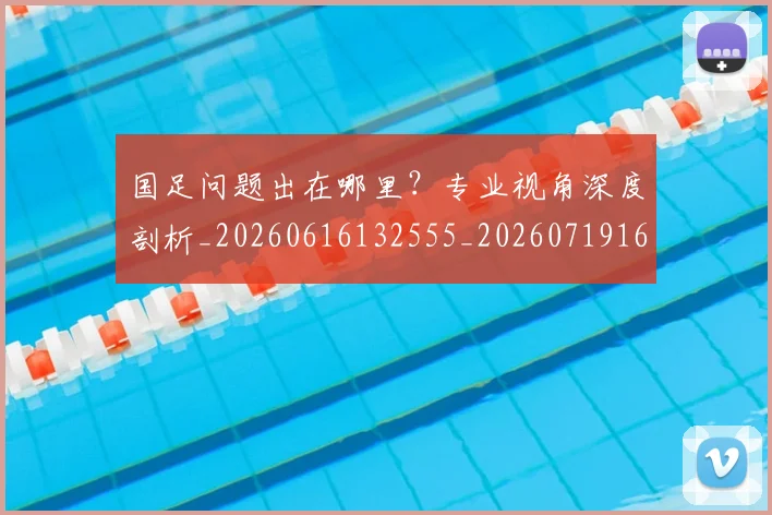 国足问题出在哪里?专业视角深度剖析_20260616132555_20260719165459