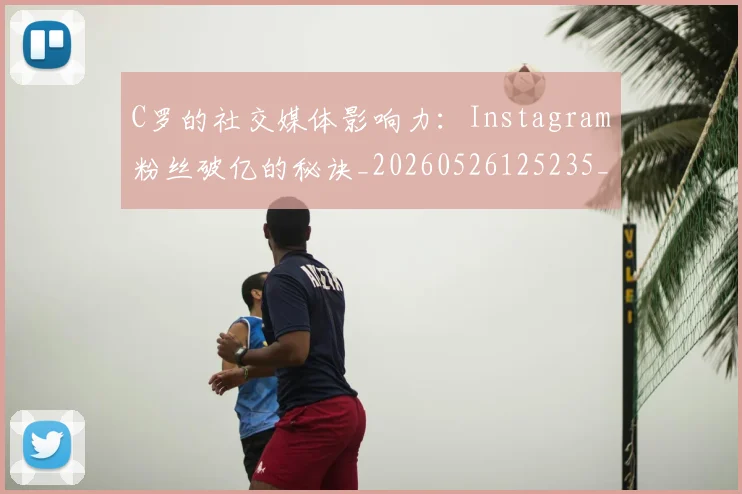 C罗的社交媒体影响力:Instagram粉丝破亿的秘诀_20260526125235_20260712052403