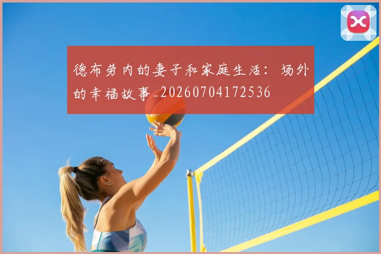 德布劳内的妻子和家庭生活:场外的幸福故事_20260704172536