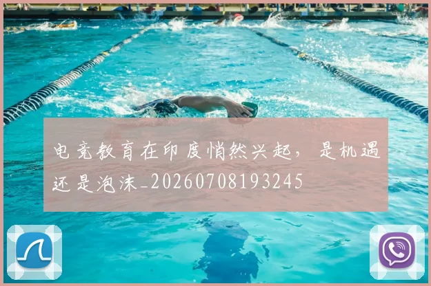 电竞教育在印度悄然兴起,是机遇还是泡沫_20260708193245