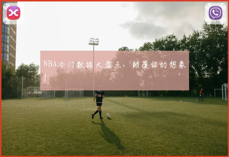 NBA冷门数据大盘点，颠覆你的想象！