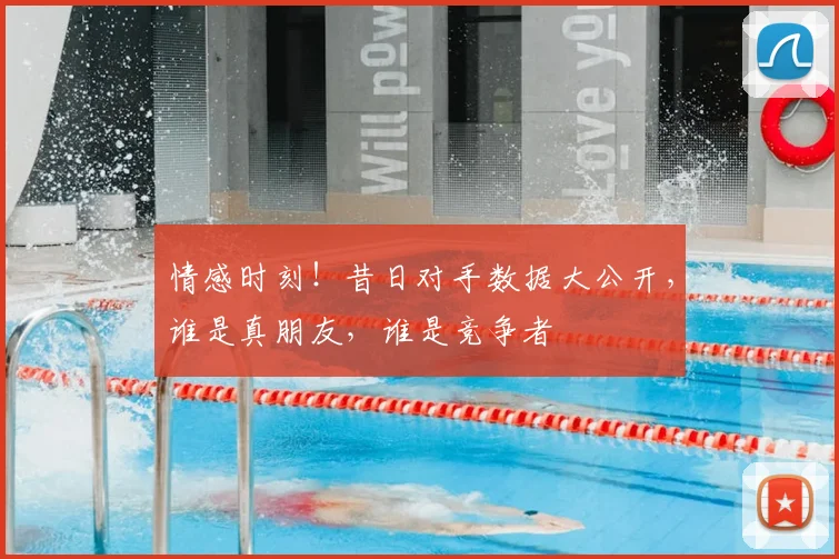 情感时刻！昔日对手数据大公开，谁是真朋友，谁是竞争者