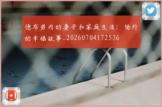 德布劳内的妻子和家庭生活：场外的幸福故事_20260704172536