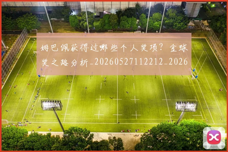姆巴佩获得过哪些个人奖项？金球奖之路分析_20260527112212_20260703232144