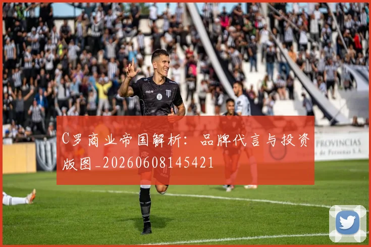 C罗商业帝国解析：品牌代言与投资版图_20260608145421