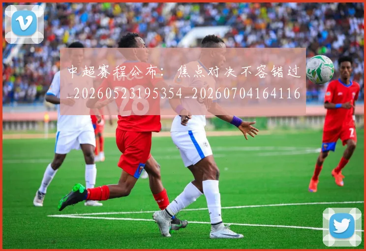 中超赛程公布:焦点对决不容错过_20260523195354_20260704164116