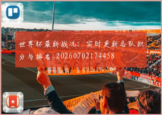 世界杯最新战况：实时更新各队积分与排名_20260702174458