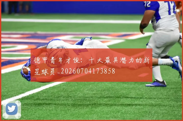 德甲青年才俊：十大最具潜力的新星球员_20260704173858